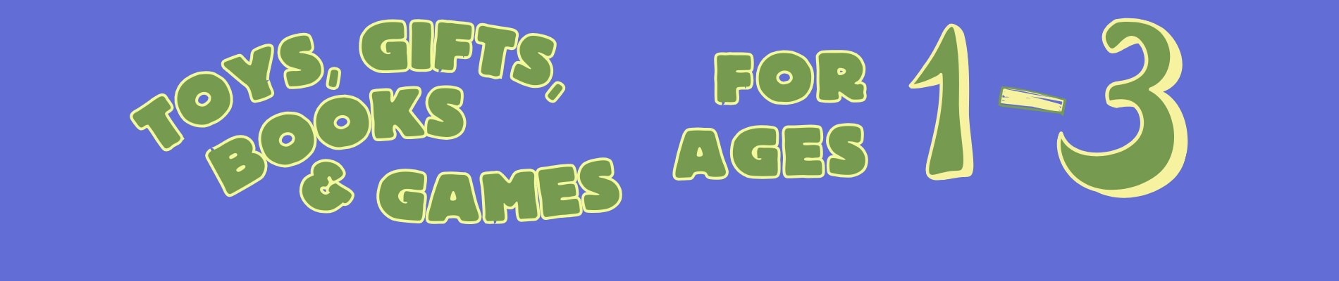 Blue background with green text that reads "Toys, Gifts & Games for ages 1-3"